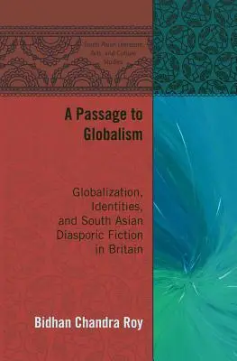 A Passage to Globalism: Globalizare, identități și ficțiune diasporică sud-asiatică în Marea Britanie - A Passage to Globalism: Globalization, Identities, and South Asian Diasporic Fiction in Britain