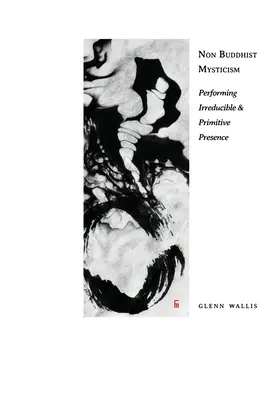 Misticismul non-budist: Performarea prezenței ireductibile și primitive - Non Buddhist Mysticism: Performing Irreducible and Primitive Presence