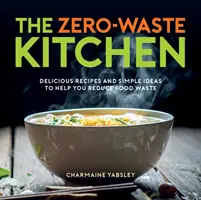 Zero-Waste Kitchen - Rețete delicioase și idei simple pentru a vă ajuta să reduceți risipa de alimente - Zero-Waste Kitchen - Delicious Recipes and Simple Ideas to Help You Reduce Food Waste