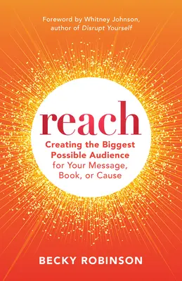 Reach: Creează cea mai mare audiență posibilă pentru mesajul, cartea sau cauza ta - Reach: Create the Biggest Possible Audience for Your Message, Book, or Cause