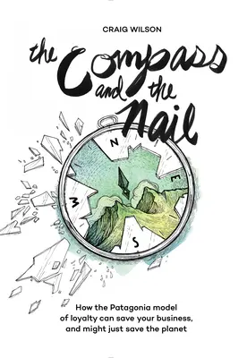Busola și cuiul: Cum modelul Patagonia de loialitate vă poate salva afacerea și ar putea salva planeta - The Compass and the Nail: How the Patagonia Model of Loyalty Can Save Your Business, and Might Just Save the Planet