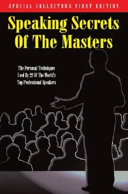 Speaking Secrets of the Masters: Tehnicile personale folosite de 22 dintre cei mai buni oratori profesioniști din lume - Speaking Secrets of the Masters: The Personal Techniques Used by 22 of the World's Top Professional Speakers