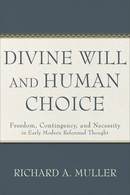 Voința divină și alegerea umană: Libertate, contingență și necesitate în gândirea reformată modernă timpurie - Divine Will and Human Choice: Freedom, Contingency, and Necessity in Early Modern Reformed Thought