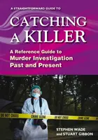Straightforward Guide To Catching A Killer - Un ghid de referință pentru investigarea crimelor din trecut și prezent - Straightforward Guide To Catching A Killer - A Reference Guide to Murder Investigation Past and Present