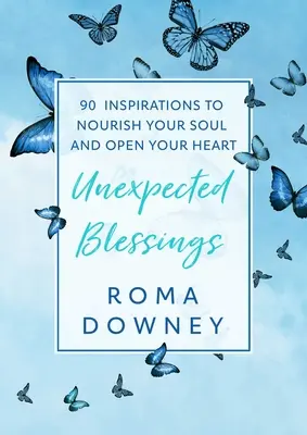 Binecuvântări neașteptate: 90 de inspirații pentru a-ți hrăni sufletul și a-ți deschide inima - Unexpected Blessings: 90 Inspirations to Nourish Your Soul and Open Your Heart
