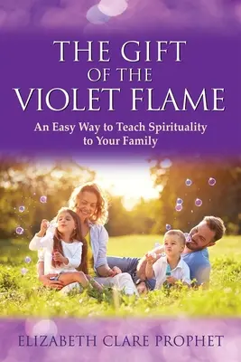 Darul flăcării violete: O modalitate ușoară de a preda spiritualitatea familiei tale - The Gift of the Violet Flame: An Easy Way to Teach Spirituality to Your Family