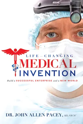 Invenție medicală care îți schimbă viața: Construiți o întreprindere de succes și o lume nouă - Life-Changing Medical Invention: Build a Successful Enterprise and a New World