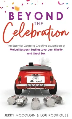 Dincolo de sărbătoare: The Essential Guide to Creating a Marriage of Mutual Respect, Lasting Love, Joy, Hilarity and Great Sex - Beyond the Celebration: The Essential Guide to Creating a Marriage of Mutual Respect, Lasting Love, Joy, Hilarity and Great Sex