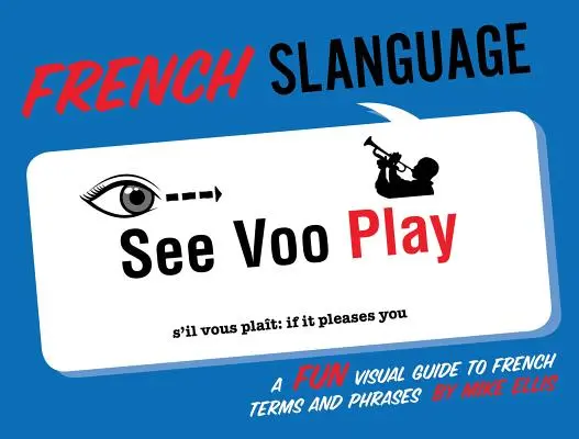 Limba franceză: Un ghid vizual distractiv pentru termeni și fraze în franceză - French Slanguage: A Fun Visual Guide to French Terms and Phrases