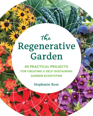 The Regenerative Garden: 80 de proiecte practice pentru crearea unui ecosistem de grădină auto-sustenabil - The Regenerative Garden: 80 Practical Projects for Creating a Self-Sustaining Garden Ecosystem