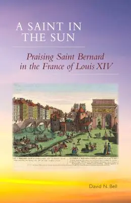 Saint in the Sun: Lăudarea Sfântului Bernard în Franța lui Ludovic al XIV-lea - Saint in the Sun: Praising Saint Bernard in the France of Louis XIV