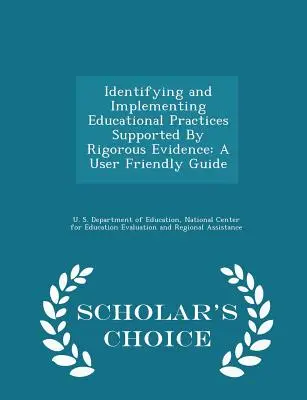 Identificarea și implementarea practicilor educaționale susținute de dovezi riguroase: A User Friendly Guide - Scholar's Choice Edition - Identifying and Implementing Educational Practices Supported by Rigorous Evidence: A User Friendly Guide - Scholar's Choice Edition