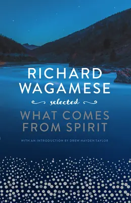 Richard Wagamese Selected: Ce vine din spirit - Richard Wagamese Selected: What Comes from Spirit
