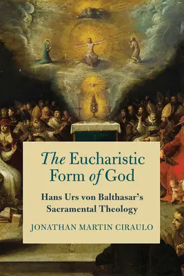 Forma euharistică a lui Dumnezeu: Teologia sacramentală a lui Hans Urs Von Balthasar - The Eucharistic Form of God: Hans Urs Von Balthasar's Sacramental Theology