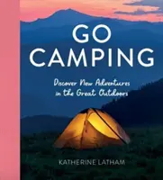 Go Camping - Descoperiți noi aventuri în aer liber, cu rețete, activități, inspirație pentru călătorii, trucuri pentru corturi, noțiuni de bază de Bushcraft, forage - Go Camping - Discover New Adventures in the Great Outdoors, Featuring Recipes, Activities, Travel Inspiration, Tent Hacks, Bushcraft Basics, Foraging