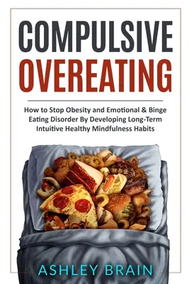 Overeating Compulsive: Cum să opriți obezitatea și tulburarea de alimentație emoțională și compulsivă prin dezvoltarea pe termen lung a unor obiceiuri sănătoase intuitive Mindfulness - Compulsive Overeating: How to Stop Obesity and Emotional & Binge Eating Disorder by Developing Long-Term Intuitive Healthy Mindfulness Habits