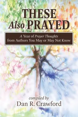 Și aceștia s-au rugat: A Year of Prayer Thoughts from Authors You May or May Not Know - These Also Prayed: A Year of Prayer Thoughts from Authors You May or May Not Know