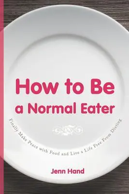 Cum să fii un mâncător normal: Faceți în sfârșit pace cu mâncarea și trăiți o viață fără diete - How to Be a Normal Eater: Finally Make Peace with Food and Live a Life Free From Dieting