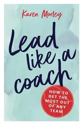 Condu ca un antrenor: Cum să obțineți maximum de la orice echipă - Lead Like a Coach: How to get the most out of any team
