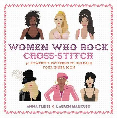 Women Who Rock Cross-Stitch: 30 de modele puternice pentru a vă dezlănțui icoana interioară - Women Who Rock Cross-Stitch: 30 Powerful Patterns to Unleash Your Inner Icon