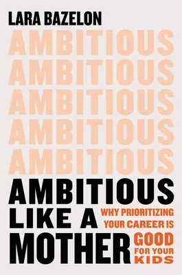 Ambitios ca o mamă: De ce prioritizarea carierei tale este bună pentru copiii tăi - Ambitious Like a Mother: Why Prioritizing Your Career Is Good for Your Kids