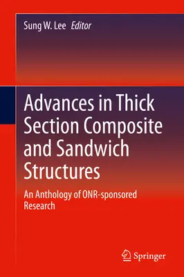 Avansuri în structurile compozite și sandwich cu secțiune groasă: O antologie a cercetării sponsorizate de Onr - Advances in Thick Section Composite and Sandwich Structures: An Anthology of Onr-Sponsored Research