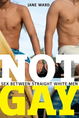 Not Gay: Sex între bărbați albi heterosexuali - Not Gay: Sex Between Straight White Men