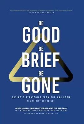 Be Good, Be Brief, Be Gone: Strategii de afaceri din camera de război: Trinitatea succesului - Be Good, Be Brief, Be Gone: Business Strategies From the War Room: The Trinity of Success