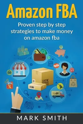 Amazon FBA: Ghid pentru începători - Strategii dovedite pas cu pas pentru a face bani pe Amazon - Amazon FBA: Beginners Guide - Proven Step By Step Strategies to Make Money On Amazon
