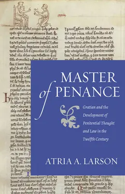 Maestrul penitenței: Grațian și dezvoltarea gândirii și a legislației penitențiale în secolul al XII-lea - Master of Penance: Gratian and the Devlopment of Penitential Thought and Law in the Twelfth Century