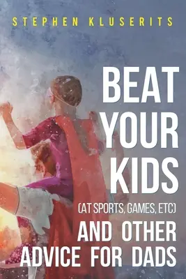 Beat Your Kids (at sports, games, etc) și alte sfaturi pentru tați - Beat Your Kids (at sports, games, etc) and other advice for dads