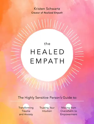 The Healed Empath: The Highly Sensitive Person's Guide to Transforming Trauma and Anxiety, Trusting Your Intuition, and Moving from Overw