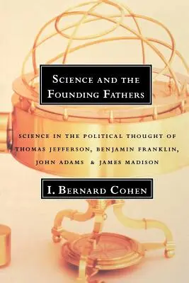 Science and the Founding Fathers: Știința în gândirea politică a lui Jefferson, Franklin, Adams și Madison - Science and the Founding Fathers: Science in the Political Thought of Jefferson, Franklin, Adams, and Madison