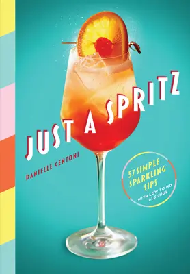 Just a Spritz: 57 de băuturi spumante simple cu un conținut redus sau fără alcool - Just a Spritz: 57 Simple Sparkling Sips with Low to No Alcohol