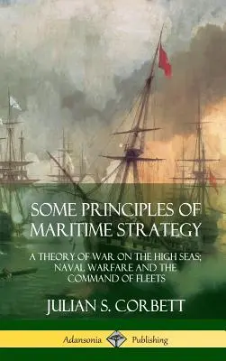 Unele principii ale strategiei maritime: O teorie a războiului pe marea liberă; războiul naval și comanda flotelor (Hardcover) - Some Principles of Maritime Strategy: A Theory of War on the High Seas; Naval Warfare and the Command of Fleets (Hardcover)