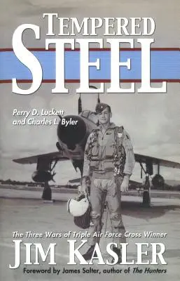 Tempered Steel: Cele trei războaie ale triplului câștigător al crosului Forțelor Aeriene Jim Kasler - Tempered Steel: The Three Wars of Triple Air Force Cross Winner Jim Kasler