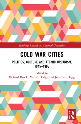 Orașele Războiului Rece: Politică, cultură și urbanism atomic, 1945-1965 - Cold War Cities: Politics, Culture and Atomic Urbanism, 1945-1965