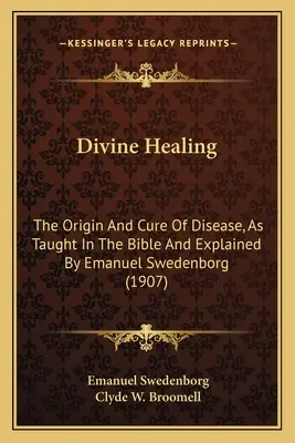 Vindecarea divină: The Origin and Cure of Disease, as Taught in the Bible and Explained by Emanuel Swedenborg (1907) - Divine Healing: The Origin and Cure of Disease, as Taught in the Bible and Explained by Emanuel Swedenborg (1907)