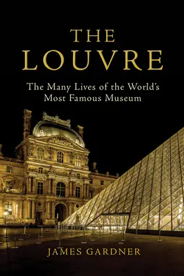 The Louvre: The Many Lives of the World's Most Famous Museum (Multe vieți ale celui mai faimos muzeu din lume) - The Louvre: The Many Lives of the World's Most Famous Museum
