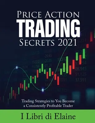 Price Action Trading Secrets 2021: Strategii de tranzacționare pentru ca tu să devii un trader consecvent profitabil - Price Action Trading Secrets 2021: Trading Strategies to You Become a Consistently Profitable Trader