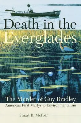 Moarte în Everglades: Uciderea lui Guy Bradley, primul martir al ecologismului din America - Death in the Everglades: The Murder of Guy Bradley, America's First Martyr to Environmentalism