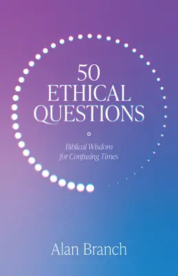 50 de întrebări etice: Înțelepciune biblică pentru vremuri confuze - 50 Ethical Questions: Biblical Wisdom for Confusing Times