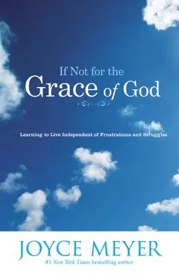 Dacă nu ar fi pentru harul lui Dumnezeu: Learning to Live Independent of Frustrations and Struggles (Învățând să trăiești independent de frustrări și lupte) - If Not for the Grace of God: Learning to Live Independent of Frustrations and Struggles