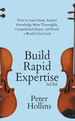 Build Rapid Expertise: Cum să învățați mai repede, să dobândiți cunoștințe mai temeinice, să înțelegeți mai profund și să ajungeți la un nivel de clasă mondială - Build Rapid Expertise: How to Learn Faster, Acquire Knowledge More Thoroughly, Comprehend Deeper, and Reach a World-Class Level
