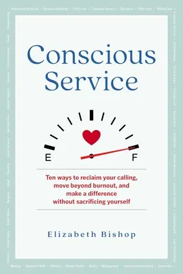 Serviciul conștient: Zece moduri de a-ți revendica chemarea, de a depăși epuizarea și de a face diferența fără a te sacrifica pe tine însuți - Conscious Service: Ten Ways to Reclaim Your Calling, Move Beyond Burnout, and Make a Difference Without Sacrificing Yourself