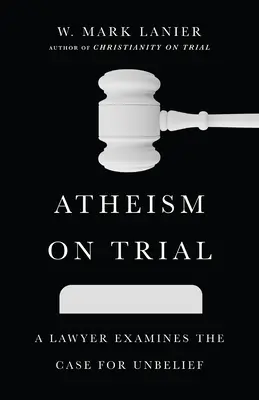 Atheism on Trial: Un avocat examinează cazul necredinței - Atheism on Trial: A Lawyer Examines the Case for Unbelief