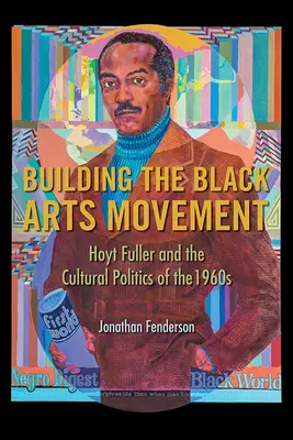 Construirea Mișcării Artelor Negre: Hoyt Fuller și politica culturală a anilor 1960 - Building the Black Arts Movement: Hoyt Fuller and the Cultural Politics of the 1960s