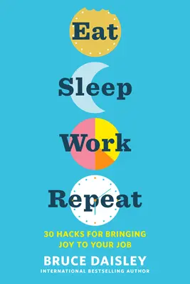 Mănâncă, dormi, muncește, repetă: 30 de trucuri pentru a aduce bucurie la locul tău de muncă - Eat Sleep Work Repeat: 30 Hacks for Bringing Joy to Your Job