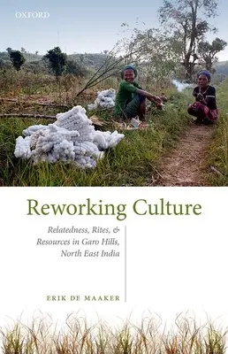 Reelaborarea culturii - Înrudire, ritualuri și resurse în Garo Hills, nord-estul Indiei - Reworking Culture - Relatedness, Rites, and Resources in the Garo Hills, North East India