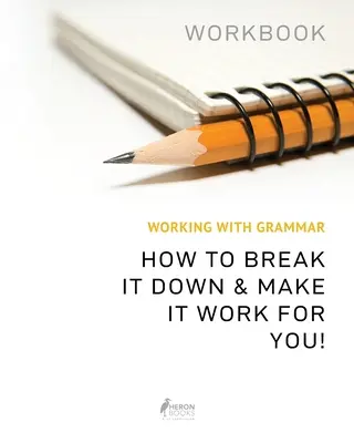Lucrul cu gramatica Workbook: How To Break It Down & Make It Work For You - Working With Grammar Workbook: How To Break It Down & Make It Work For You